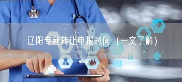 辽阳专利转让申报时间（一文了解）