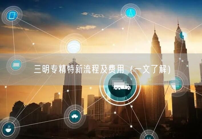 三明专精特新流程及费用（一文了解）