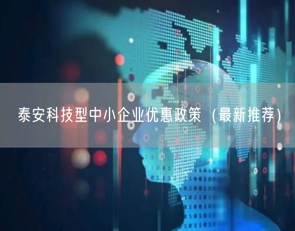 泰安科技型中小企业优惠政策（最新推荐）