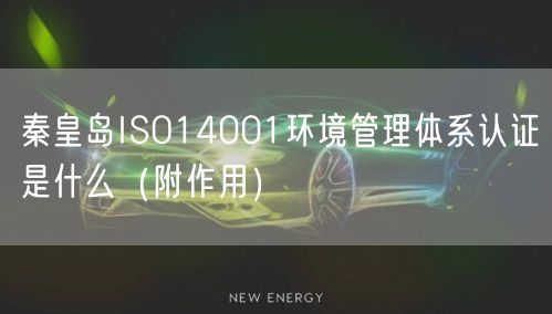 秦皇岛ISO14001环境管理体系认证是什么（附作用）