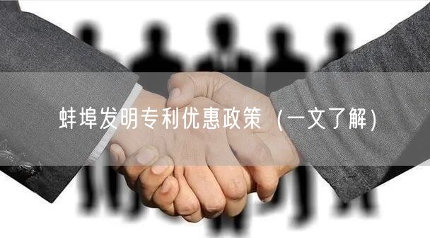 蚌埠发明专利优惠政策（一文了解）