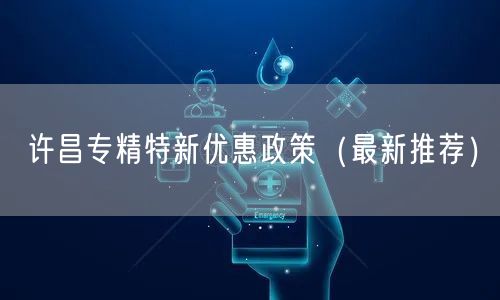 许昌专精特新优惠政策（最新推荐）