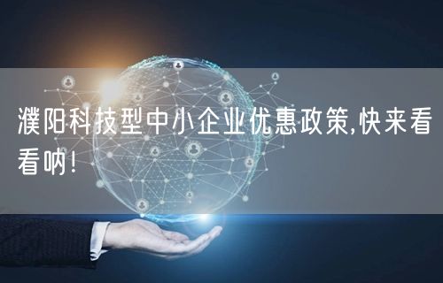 濮阳科技型中小企业优惠政策,快来看看呐！