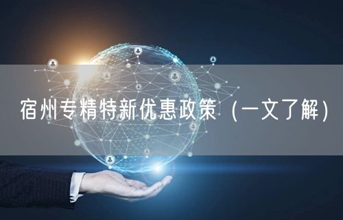 宿州专精特新优惠政策（一文了解）