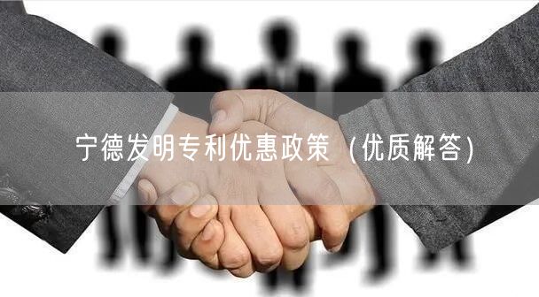 宁德发明专利优惠政策（优质解答）