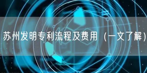 苏州发明专利流程及费用（一文了解）