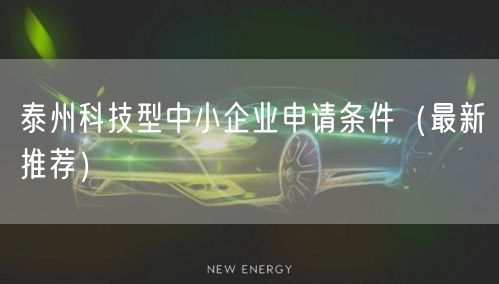 泰州科技型中小企业申请条件（最新推荐）