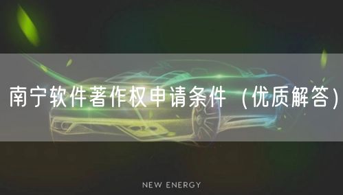 南宁软件著作权申请条件（优质解答）