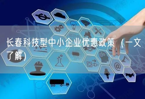 长春科技型中小企业优惠政策（一文了解）
