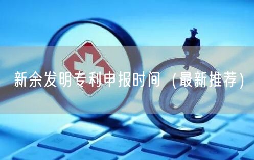 新余发明专利申报时间（最新推荐）