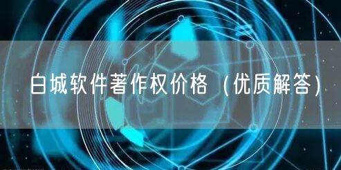 白城软件著作权价格（优质解答）