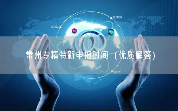 常州专精特新申报时间（优质解答）