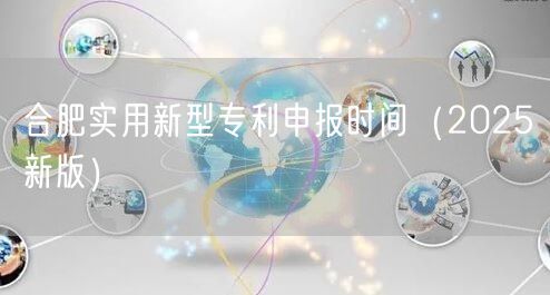 合肥实用新型专利申报时间（2025新版）