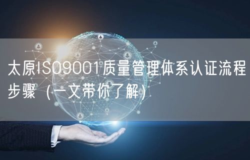 太原ISO9001质量管理体系认证流程步骤（一文带你了解）