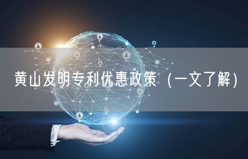 黄山发明专利优惠政策（一文了解）