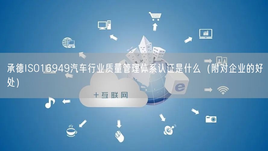承德ISO16949汽车行业质量管理体系认证是什么（附对企业的好处）