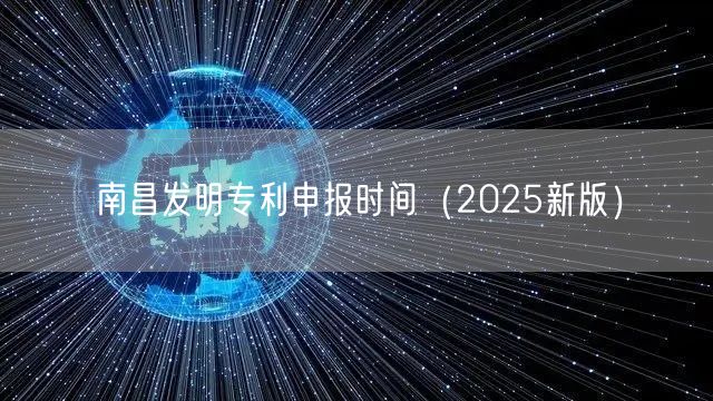 南昌发明专利申报时间（2025新版）