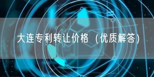 大连专利转让价格（优质解答）