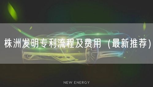 株洲发明专利流程及费用（最新推荐）