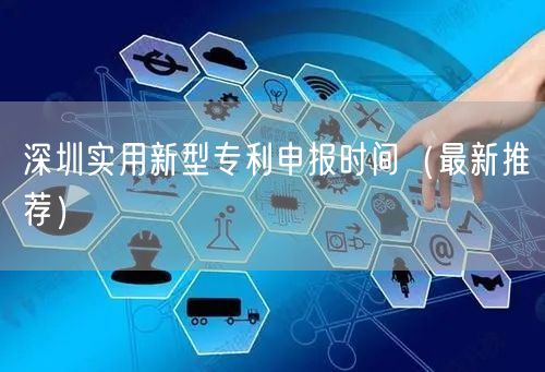 深圳实用新型专利申报时间（最新推荐）
