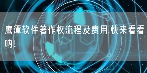 鹰潭软件著作权流程及费用,快来看看呐！
