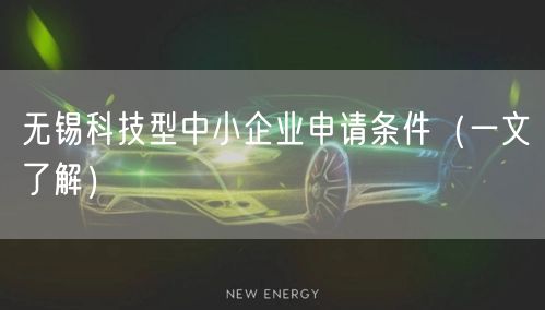 无锡科技型中小企业申请条件（一文了解）