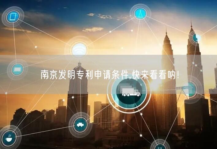 南京发明专利申请条件,快来看看呐！