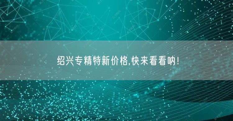 绍兴专精特新价格,快来看看呐！