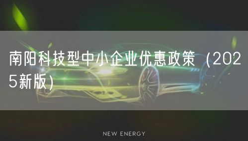 南阳科技型中小企业优惠政策（2025新版）