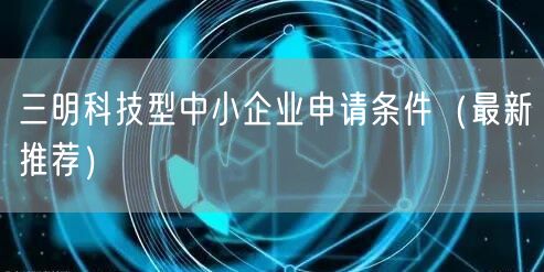 三明科技型中小企业申请条件（最新推荐）