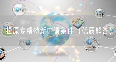 松原专精特新申请条件（优质解答）