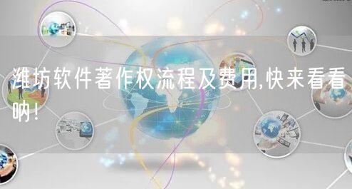 潍坊软件著作权流程及费用,快来看看呐！
