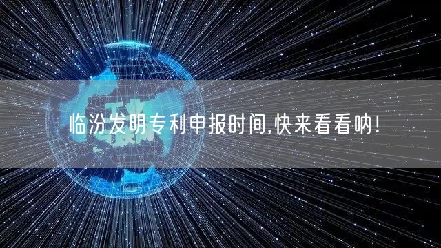 临汾发明专利申报时间,快来看看呐！