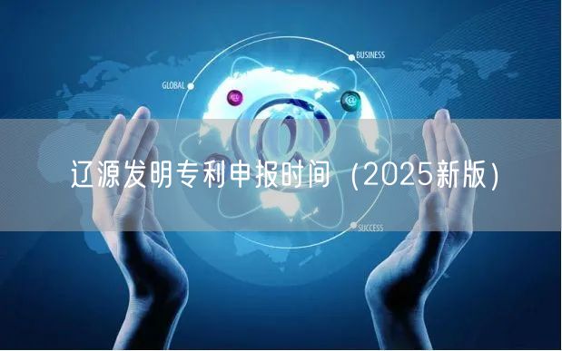 辽源发明专利申报时间（2025新版）