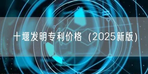 十堰发明专利价格（2025新版）