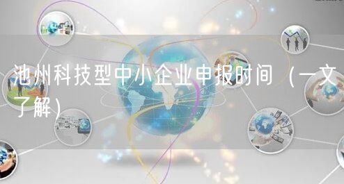 池州科技型中小企业申报时间（一文了解）