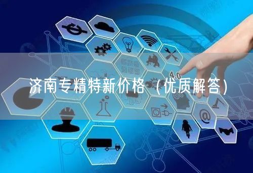 济南专精特新价格（优质解答）