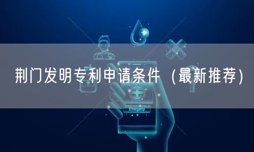 荆门发明专利申请条件（最新推荐）