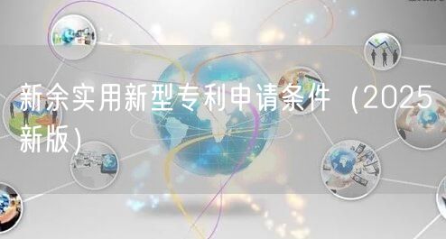新余实用新型专利申请条件（2025新版）