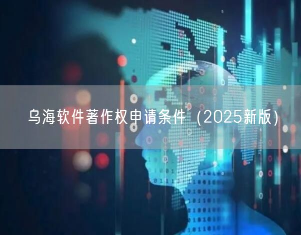 乌海软件著作权申请条件（2025新版）