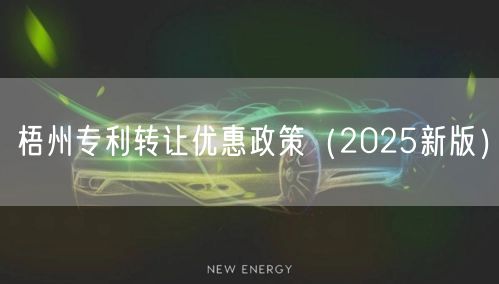 梧州专利转让优惠政策（2025新版）