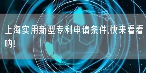 上海实用新型专利申请条件,快来看看呐！