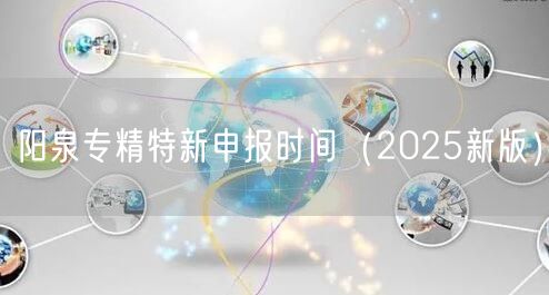阳泉专精特新申报时间（2025新版）