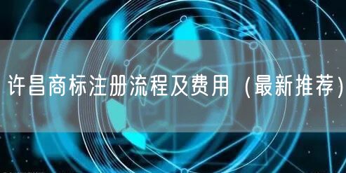 许昌商标注册流程及费用（最新推荐）