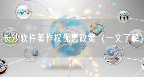 长沙软件著作权优惠政策（一文了解）