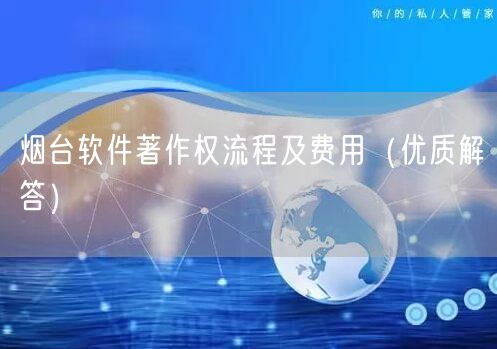 烟台软件著作权流程及费用（优质解答）