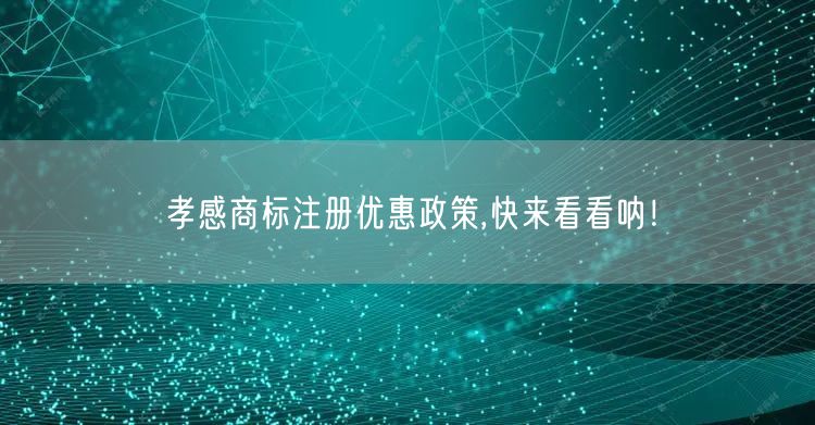 孝感商标注册优惠政策,快来看看呐！