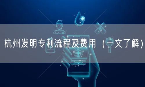 杭州发明专利流程及费用（一文了解）