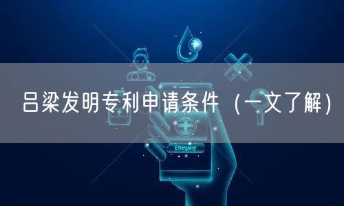 吕梁发明专利申请条件（一文了解）