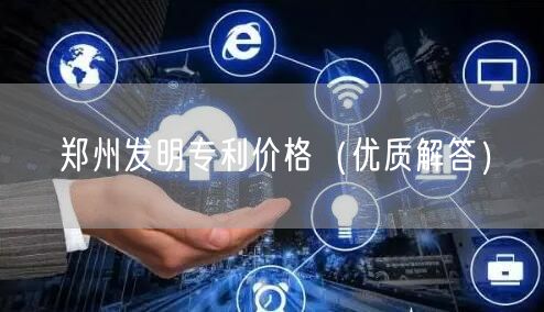 郑州发明专利价格（优质解答）